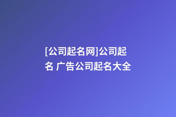 [公司起名网]公司起名 广告公司起名大全-第1张-公司起名-玄机派